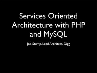 Services Oriented
Architecture with PHP
     and MySQL
    Joe Stump, Lead Architect, Digg
 