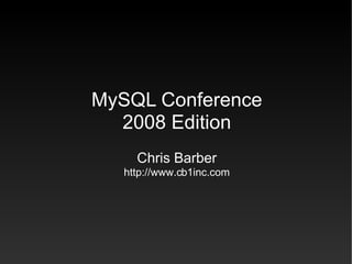 MySQL Conference
  2008 Edition
     Chris Barber
   http://www.cb1inc.com