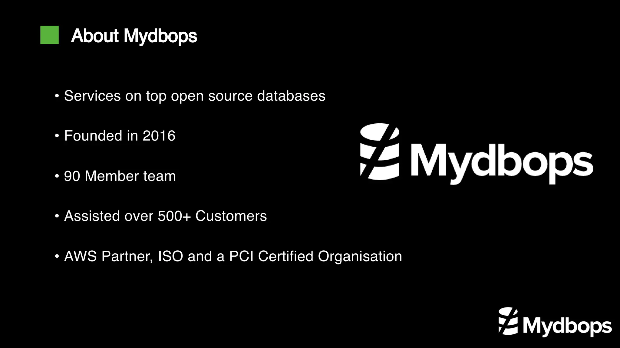 • Services on top open source databases
• Founded in 2016
• 90 Member team
• Assisted over 500+ Customers
• AWS Partner, ISO and a PCI Certified Organisation
About Mydbops
 