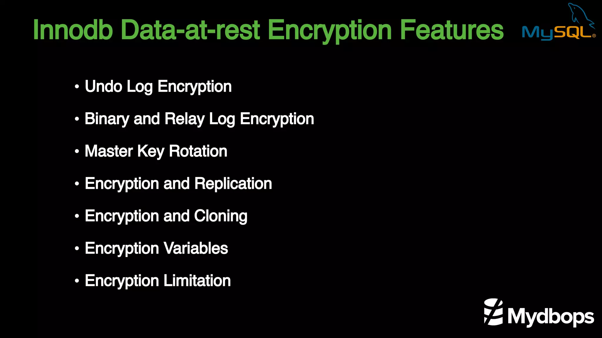 Innodb Data-at-rest Encryption Features
• Undo Log Encryption
• Binary and Relay Log Encryption
• Master Key Rotation
• Encryption and Replication
• Encryption and Cloning
• Encryption Variables
• Encryption Limitation
 