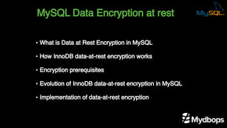 MySQL Data Encryption at rest
• What is Data at Rest Encryption in MySQL
• How InnoDB data-at-rest encryption works
• Encryption prerequisites
• Evolution of InnoDB data-at-rest encryption in MySQL
• Implementation of data-at-rest encryption
 