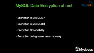 MySQL Data Encryption at rest
• Encryption in MySQL 5.7
• Encryption in MySQL 8.0
• Encryption Observability
• Encryption during server crash recovery
 