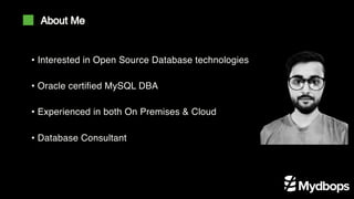 • Interested in Open Source Database technologies
• Oracle certified MySQL DBA
• Experienced in both On Premises & Cloud
• Database Consultant
About Me
 