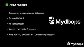 • Services on top open source databases
• Founded in 2016
• 90 Member team
• Assisted over 500+ Customers
• AWS Partner, ISO and a PCI Certified Organisation
About Mydbops
 