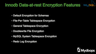 Innodb Data-at-rest Encryption Features
• Default Encryption for Schemas
• File-Per-Table Tablespace Encryption
• General Tablespace Encryption
• Doublewrite File Encryption
• MySQL System Tablespace Encryption
• Redo Log Encryption
 