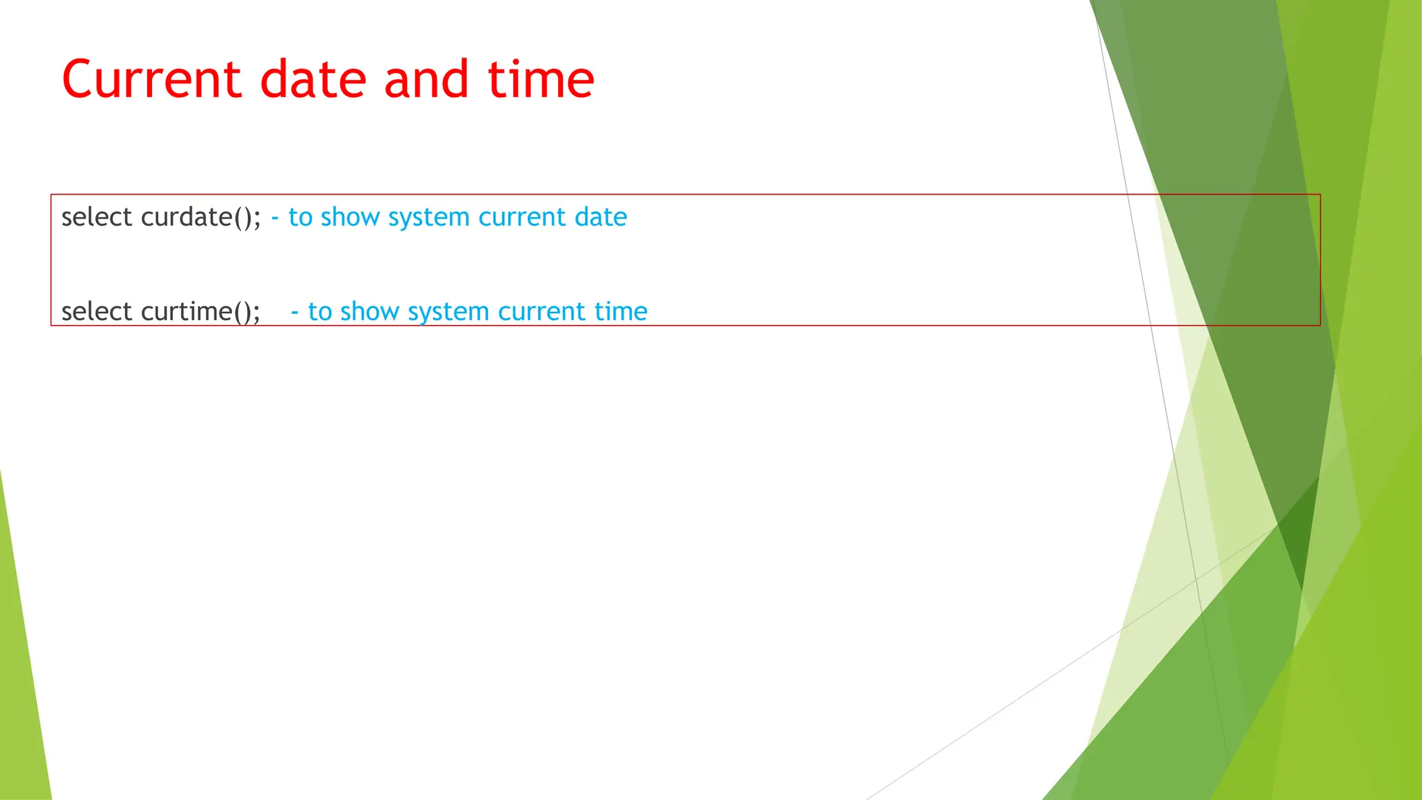 Current date and time
select curdate(); - to show system current date
select curtime(); - to show system current time
 