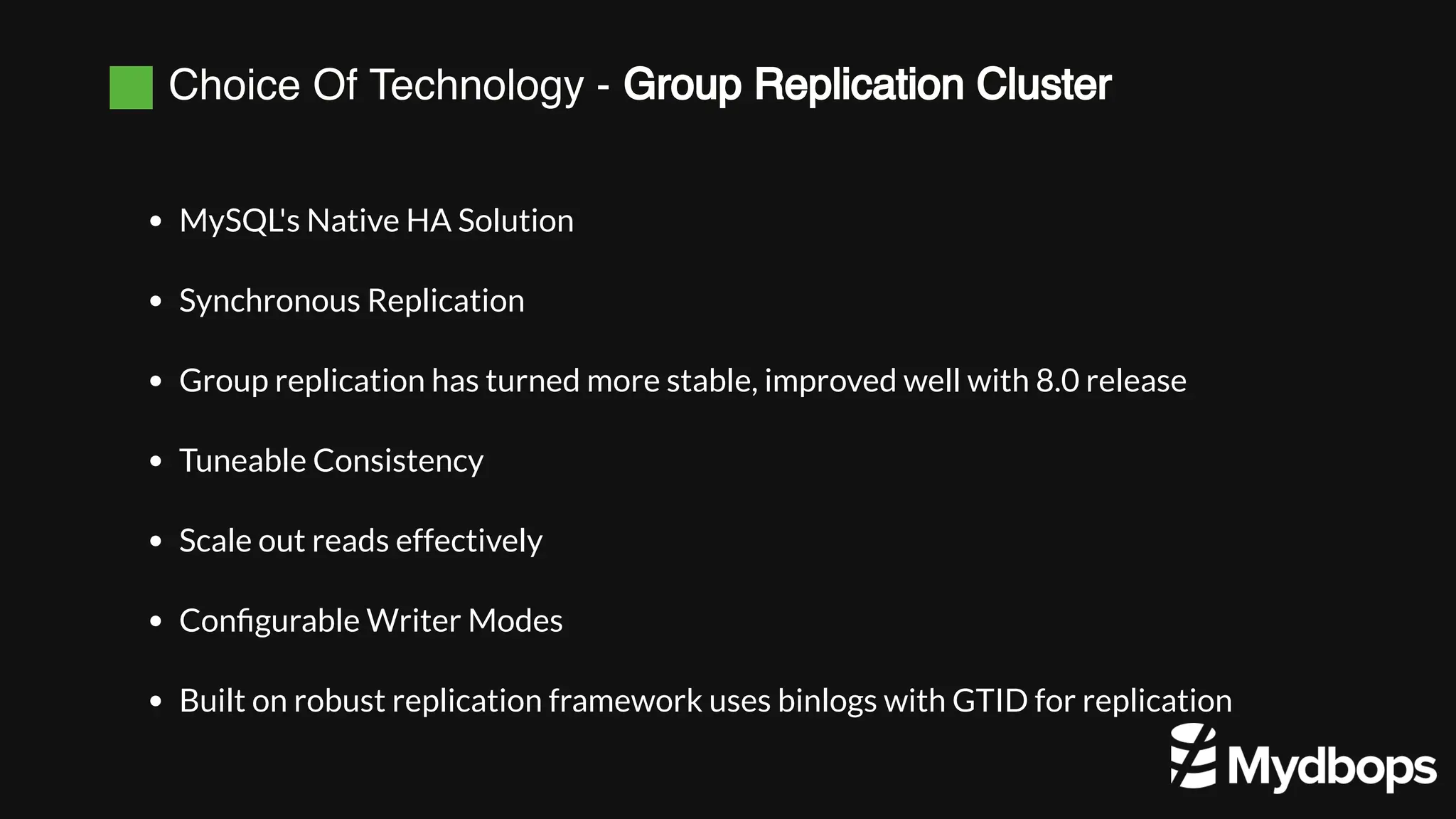 Choice Of Technology - Group Replication Cluster
MySQL's Native HA Solution
Synchronous Replication
Group replication has turned more stable, improved well with 8.0 release
Tuneable Consistency
Scale out reads effectively
Configurable Writer Modes
Built on robust replication framework uses binlogs with GTID for replication
 
