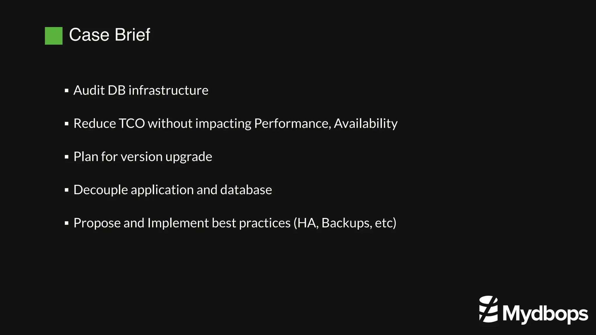 Case Brief
Audit DB infrastructure
▪
Reduce TCO without impacting Performance, Availability
▪
Plan for version upgrade
▪
Decouple application and database
▪
Propose and Implement best practices (HA, Backups, etc)
▪
 