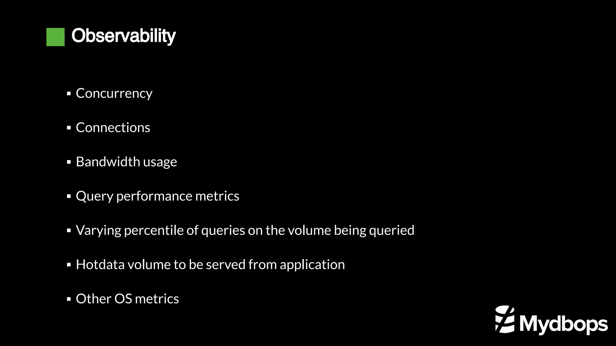 Observability
Concurrency
▪
Connections
▪
Bandwidth usage
▪
Query performance metrics
▪
Varying percentile of queries on the volume being queried
▪
Hotdata volume to be served from application
▪
Other OS metrics
▪
 