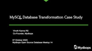 07 October 2023
Mydbops Open Source Database Meetup 14
Vinoth Kanna RS
Co-Founder, Mydbops
MySQL Database Transformation Case Study
 
