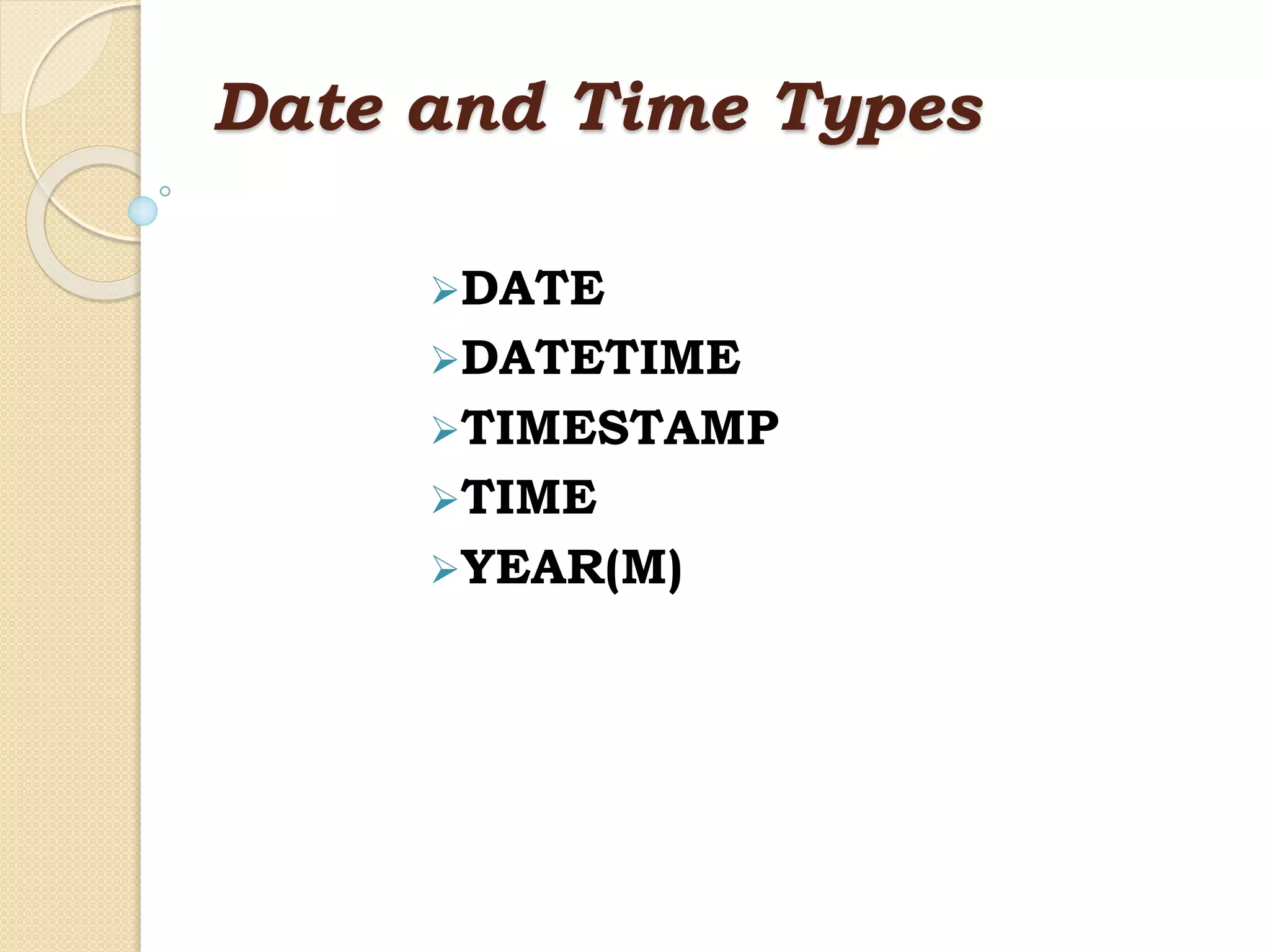 Date and Time Types DATE DATETIME TIMESTAMP TIME YEAR(M) 
