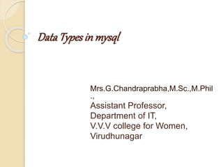 DataTypes in mysql
Mrs.G.Chandraprabha,M.Sc.,M.Phil
.,
Assistant Professor,
Department of IT,
V.V.V college for Women,
Virudhunagar
 