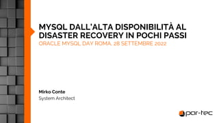 MYSQL DALL’ALTA DISPONIBILITÀ AL
DISASTER RECOVERY IN POCHI PASSI
ORACLE MYSQL DAY ROMA, 28 SETTEMBRE 2022
Mirko Conte
System Architect
 