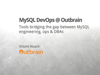 Tools bridging the gap between MySQL
engineering, ops & DBAs
Shlomi Noach
MySQLDevOps@Outbrain
Shlomi Noach
 