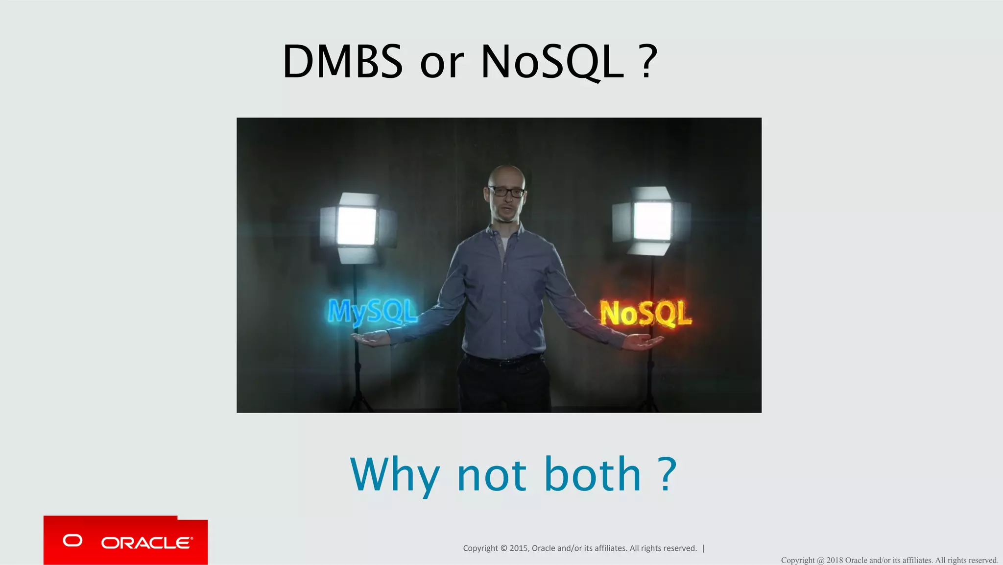 Copyright	©	2015,	Oracle	and/or	its	affiliates.	All	rights	reserved.	| DMBS or NoSQL ? Why not both ? Copyright @ 2018 Oracle and/or its affiliates. All rights reserved. 