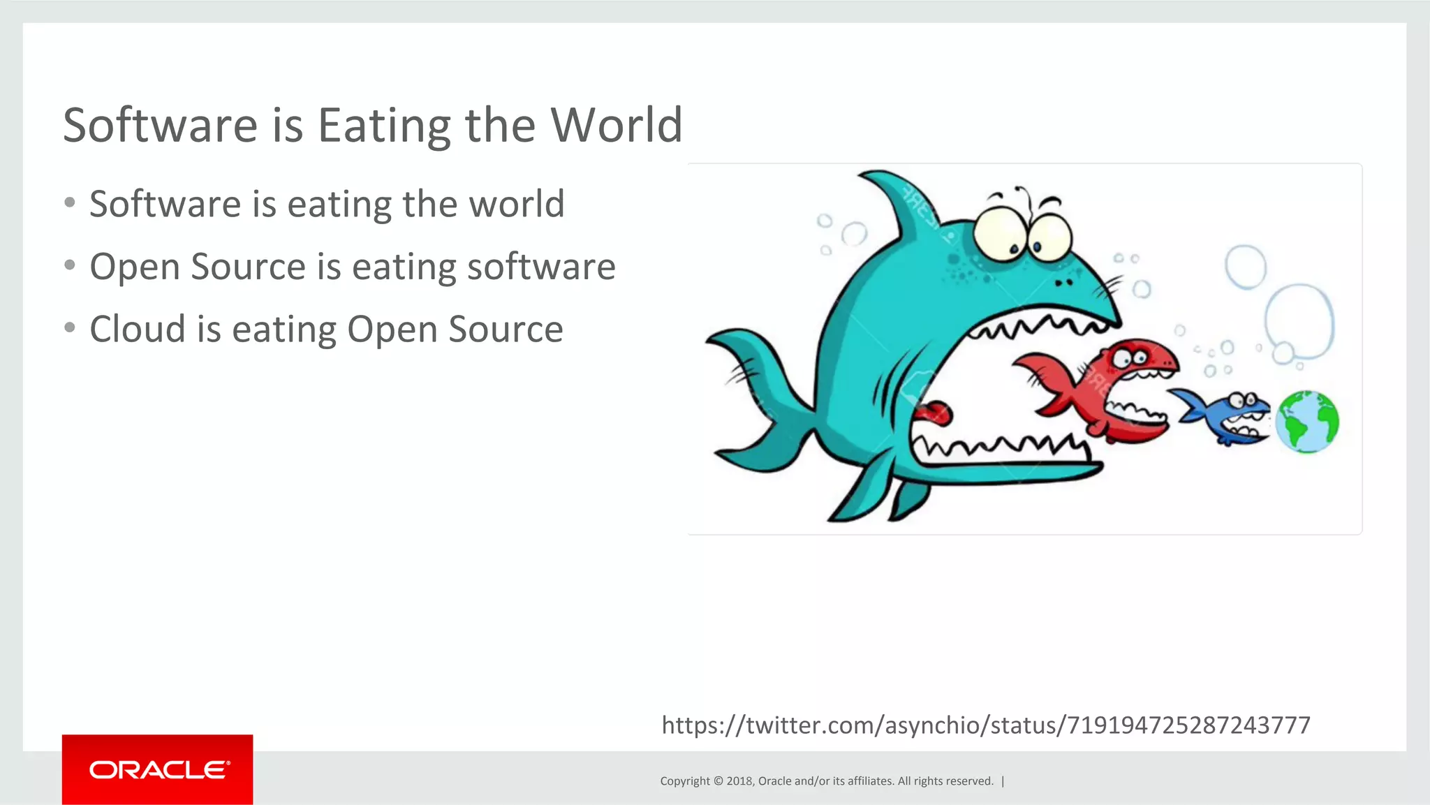 Copyright	©	2018,	Oracle	and/or	its	affiliates.	All	rights	reserved.	| Software	is	Eating	the	World •  Software	is	eating	the	world •  Open	Source	is	eating	software •  Cloud	is	eating	Open	Source https://twitter.com/asynchio/status/719194725287243777 