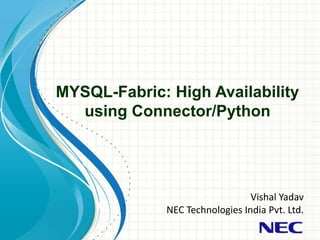 MYSQL-Fabric: High Availability
using Connector/Python
Vishal Yadav
NEC Technologies India Pvt. Ltd.
 