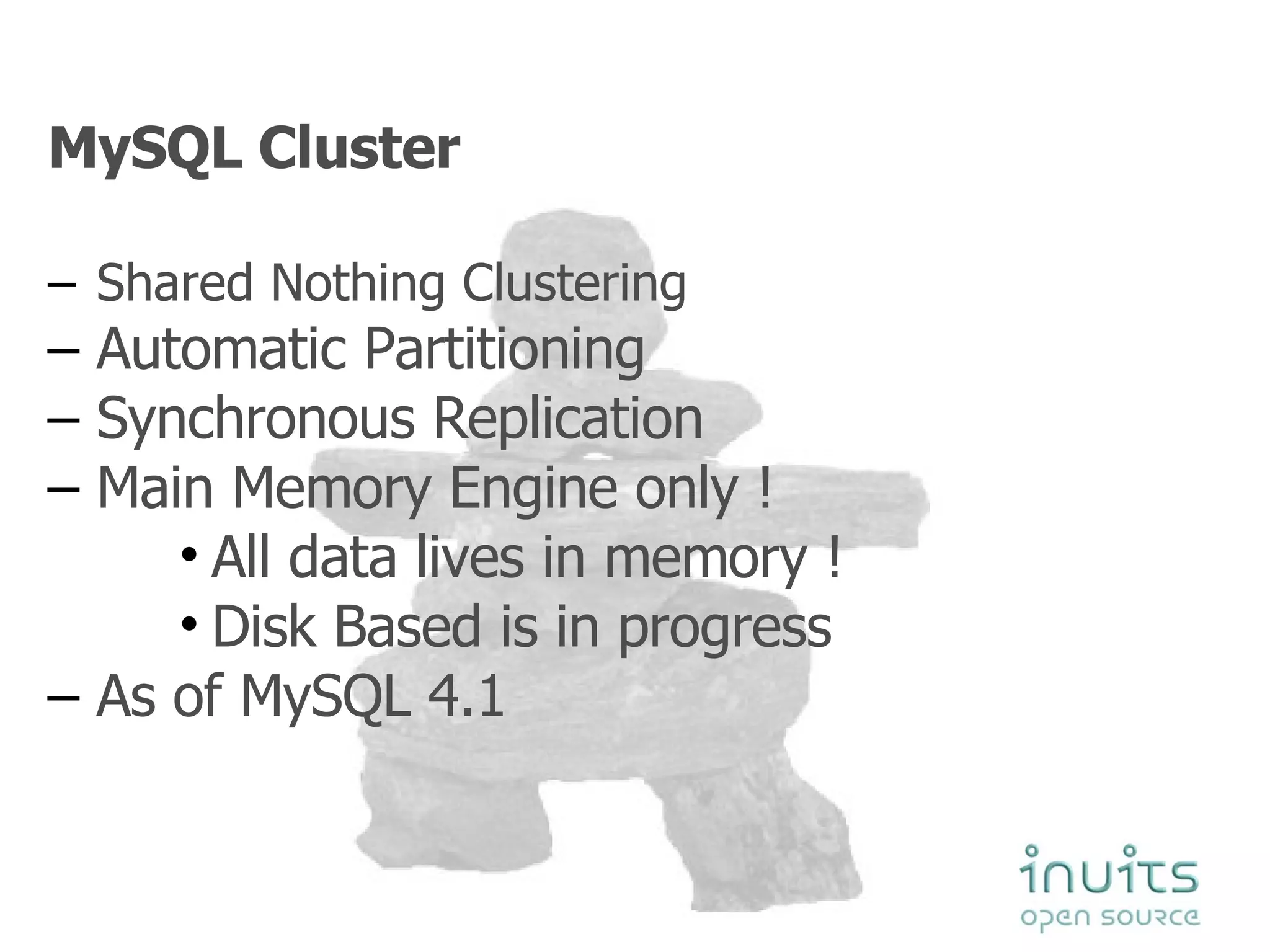 MySQL Cluster Shared Nothing Clustering Automatic Partitioning Synchronous Replication Main Memory Engine only ! All data lives in memory ! Disk Based is in progress  As of MySQL 4.1 