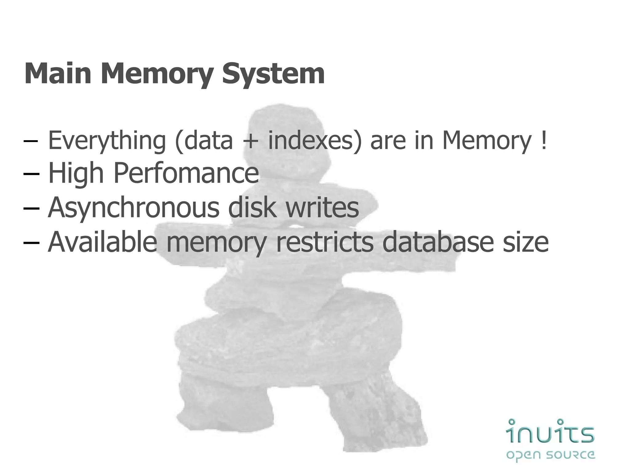Main Memory System Everything (data + indexes) are in Memory ! High Perfomance  Asynchronous disk writes  Available memory restricts database size 