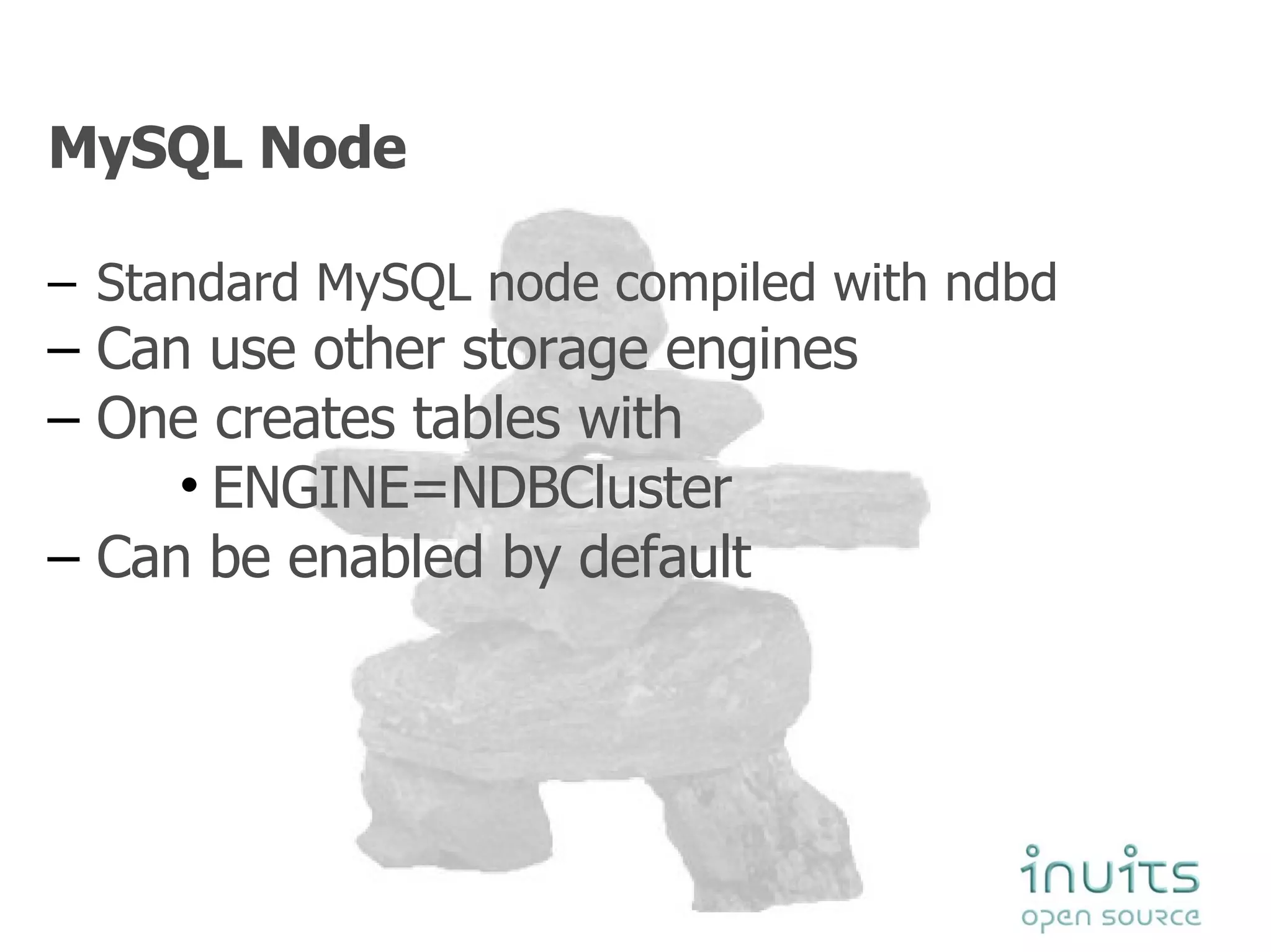 MySQL Node Standard MySQL node compiled with ndbd Can use other storage engines One creates tables with  ENGINE=NDBCluster Can be enabled by default 