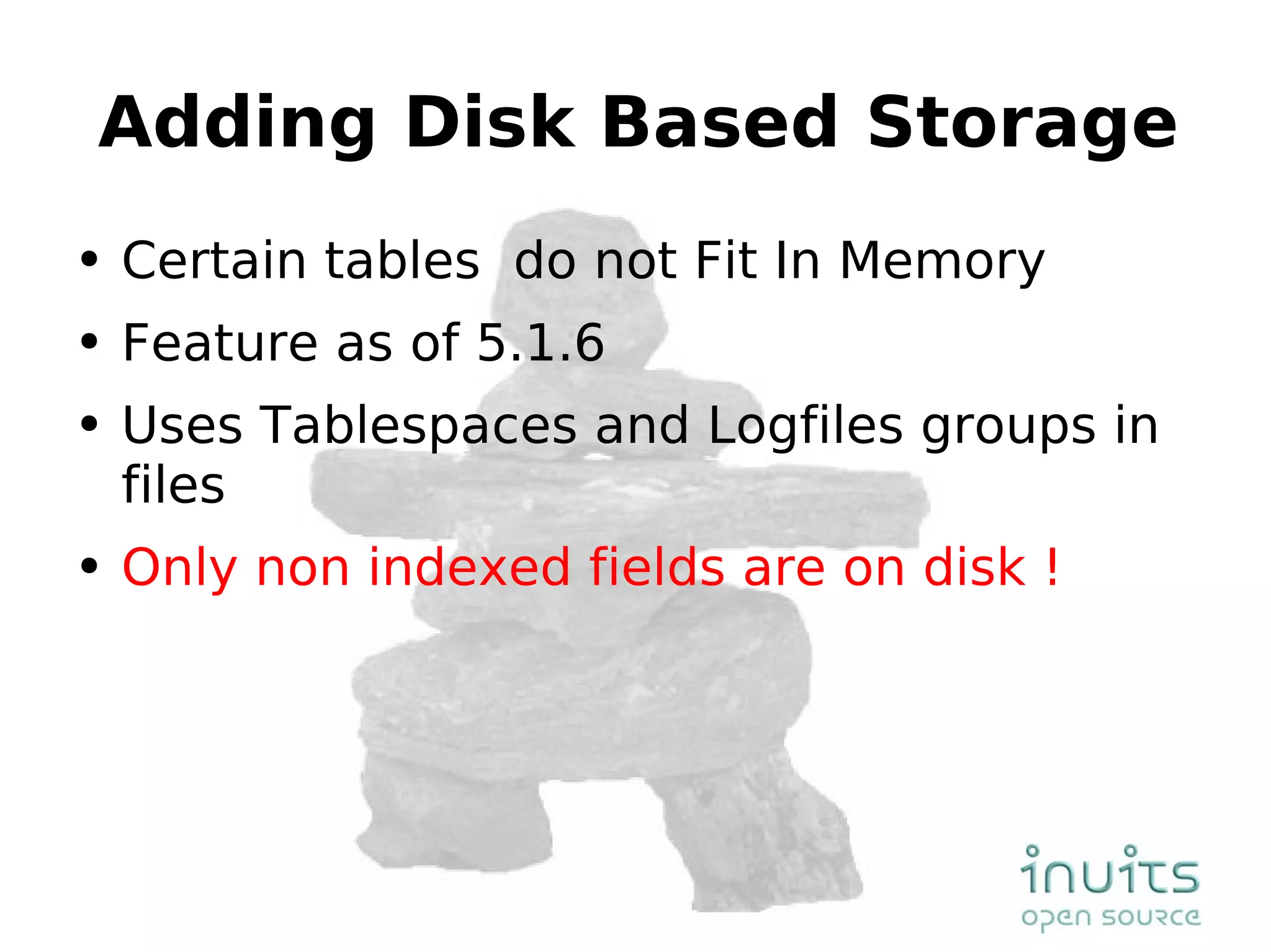 Adding Disk Based Storage Certain tables  do not Fit In Memory Feature as of 5.1.6 Uses Tablespaces and Logfiles groups in files Only non indexed fields are on disk ! 