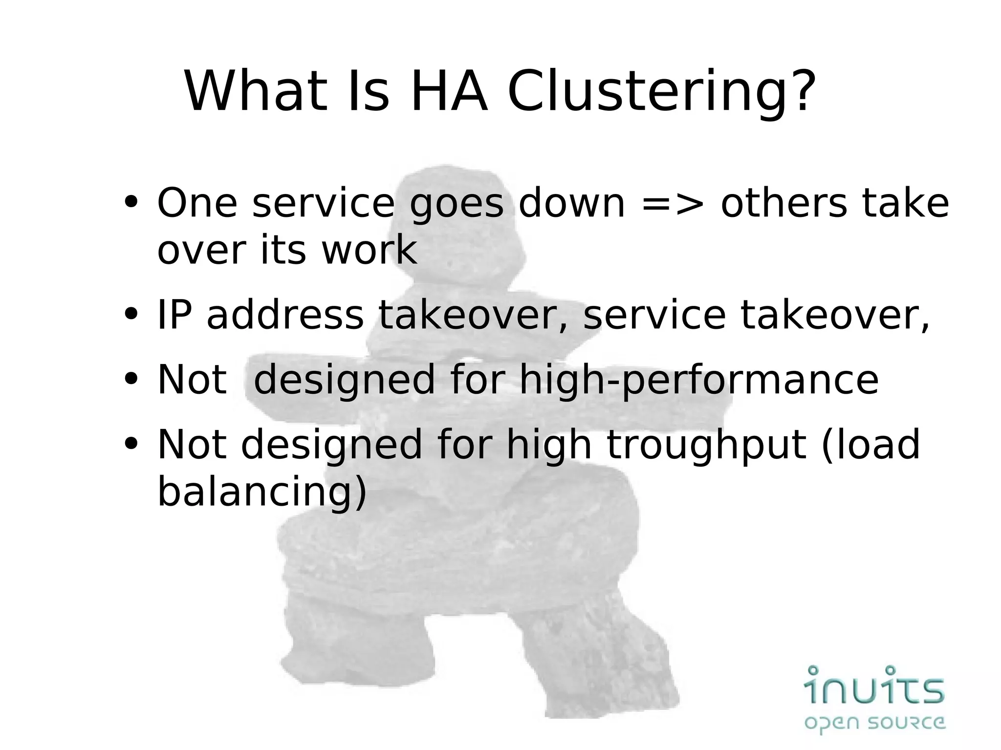 What Is HA Clustering? One service goes down => others take over its work IP address takeover, service takeover,  Not  designed for high-performance Not designed for high troughput (load balancing) 