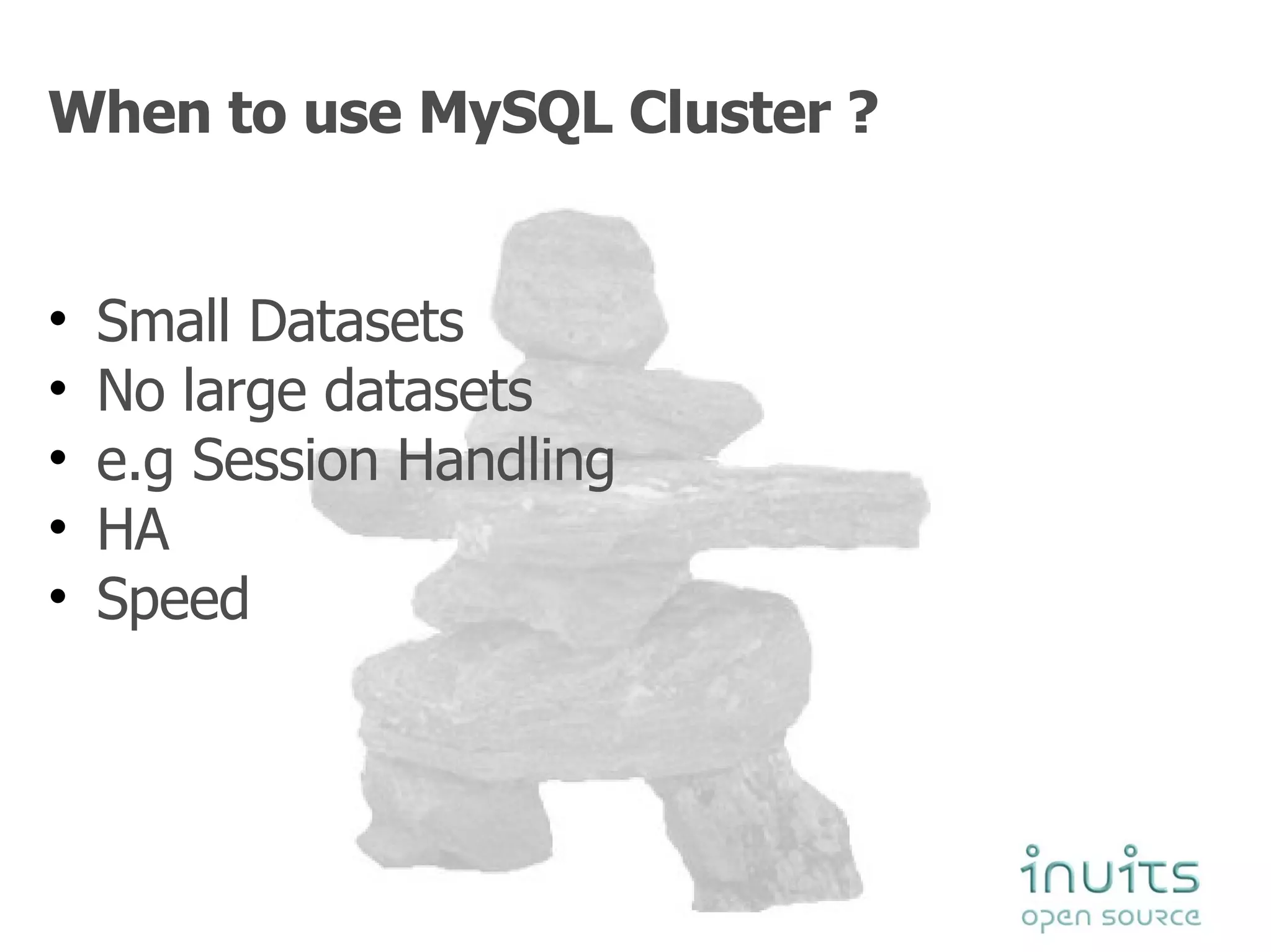 When to use MySQL Cluster ? Small Datasets  No large datasets e.g Session Handling HA  Speed 