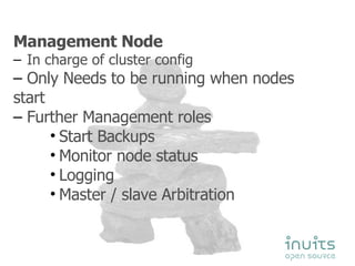 Management Node In charge of cluster config Only Needs to be running when nodes  start Further Management roles Start Backups Monitor node status Logging Master / slave Arbitration 