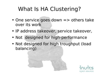 What Is HA Clustering? One service goes down => others take over its work IP address takeover, service takeover,  Not  designed for high-performance Not designed for high troughput (load balancing) 