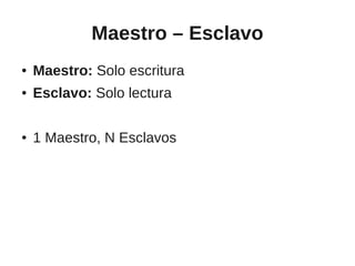 Maestro – Esclavo
●   Maestro: Solo escritura
●   Esclavo: Solo lectura

●   1 Maestro, N Esclavos
 