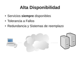 Alta Disponibilidad
●   Servicios siempre disponibles
●   Tolerancia a Fallos
●   Redundancia y Sistemas de reemplazo
 
