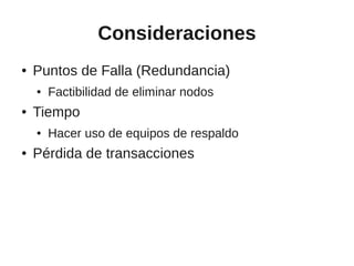 Consideraciones
●   Puntos de Falla (Redundancia)
    ●   Factibilidad de eliminar nodos
●   Tiempo
    ●   Hacer uso de equipos de respaldo
●   Pérdida de transacciones
 