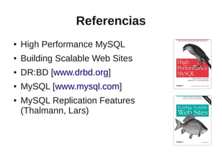 Referencias
●   High Performance MySQL
●   Building Scalable Web Sites
●   DR:BD [www.drbd.org]
●   MySQL [www.mysql.com]
●   MySQL Replication Features
    (Thalmann, Lars)
 
