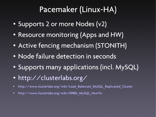 Pacemaker (Linux-HA)
●   Supports 2 or more Nodes (v2)
●   Resource monitoring (Apps and HW)
●   Active fencing mechanism (STONITH)
●   Node failure detection in seconds
●   Supports many applications (incl. MySQL)
●   http://clusterlabs.org/
●   http://www.clusterlabs.org/wiki/Load_Balanced_MySQL_Replicated_Cluster
●   http://www.clusterlabs.org/wiki/DRBD_MySQL_HowTo
 
