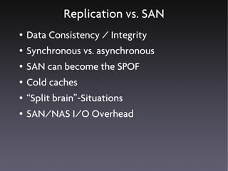 Replication vs. SAN
●   Data Consistency / Integrity
●   Synchronous vs. asynchronous
●   SAN can become the SPOF
●   Cold caches
●   “Split brain”-Situations
●   SAN/NAS I/O Overhead
 