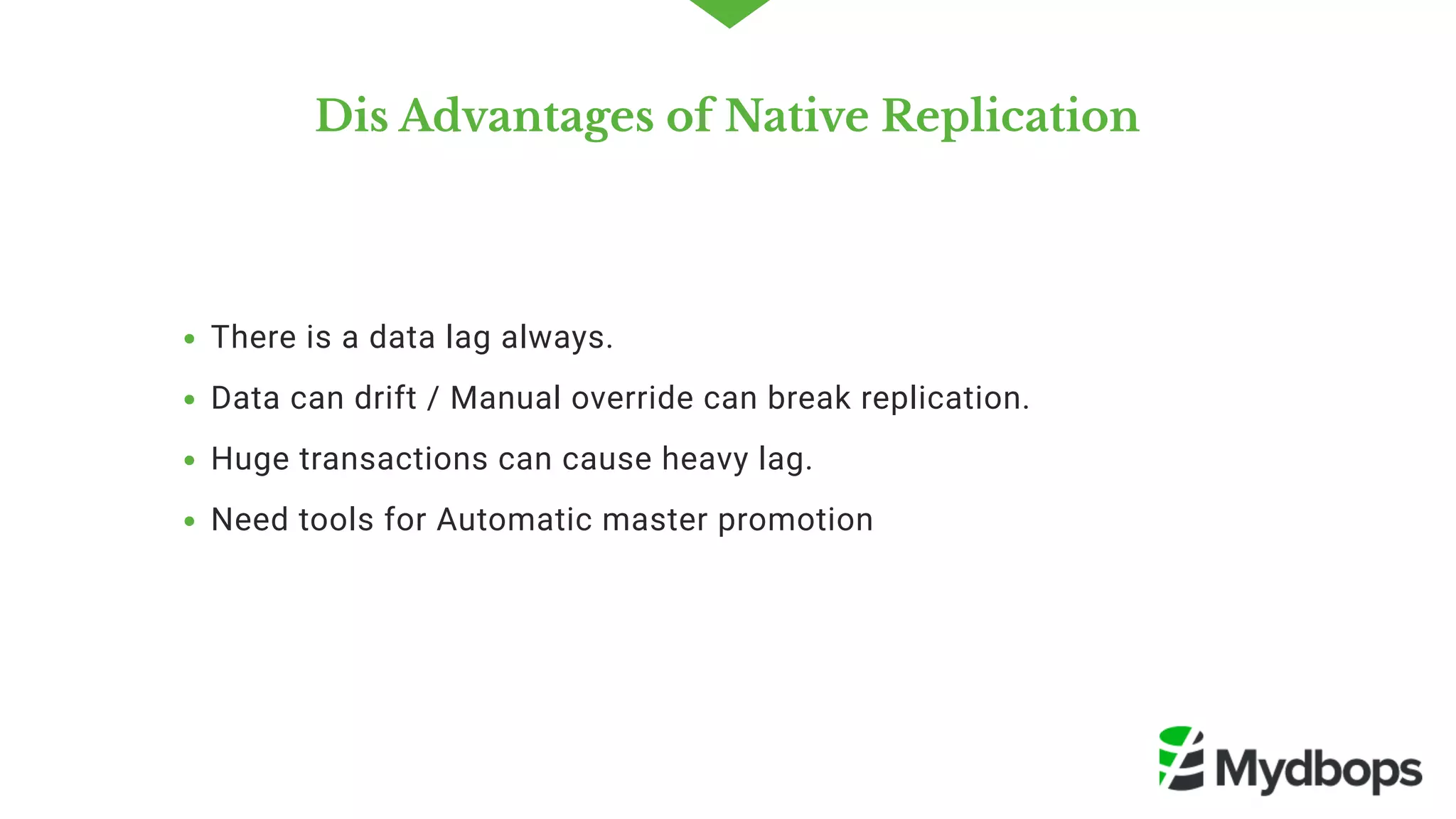Dis Advantages of Native Replication
There is a data lag always.
Data can drift / Manual override can break replication.
Huge transactions can cause heavy lag.
Need tools for Automatic master promotion
 