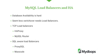 MySQL Load Balancers and HA
Database Availability is hard 
Seem less switchover needs Load Balancers.
TCP Load balancers
HAProxy
MySQL Router
SQL aware load Balancers 
ProxySQL
Maxscale  
 