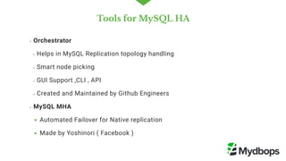 Tools for MySQL HA
Orchestrator
Helps in MySQL Replication topology handling
Smart node picking
GUI Support ,CLI , API
Created and Maintained by Github Engineers
MySQL MHA
Automated Failover for Native replication 
Made by Yoshinori ( Facebook ) 
 