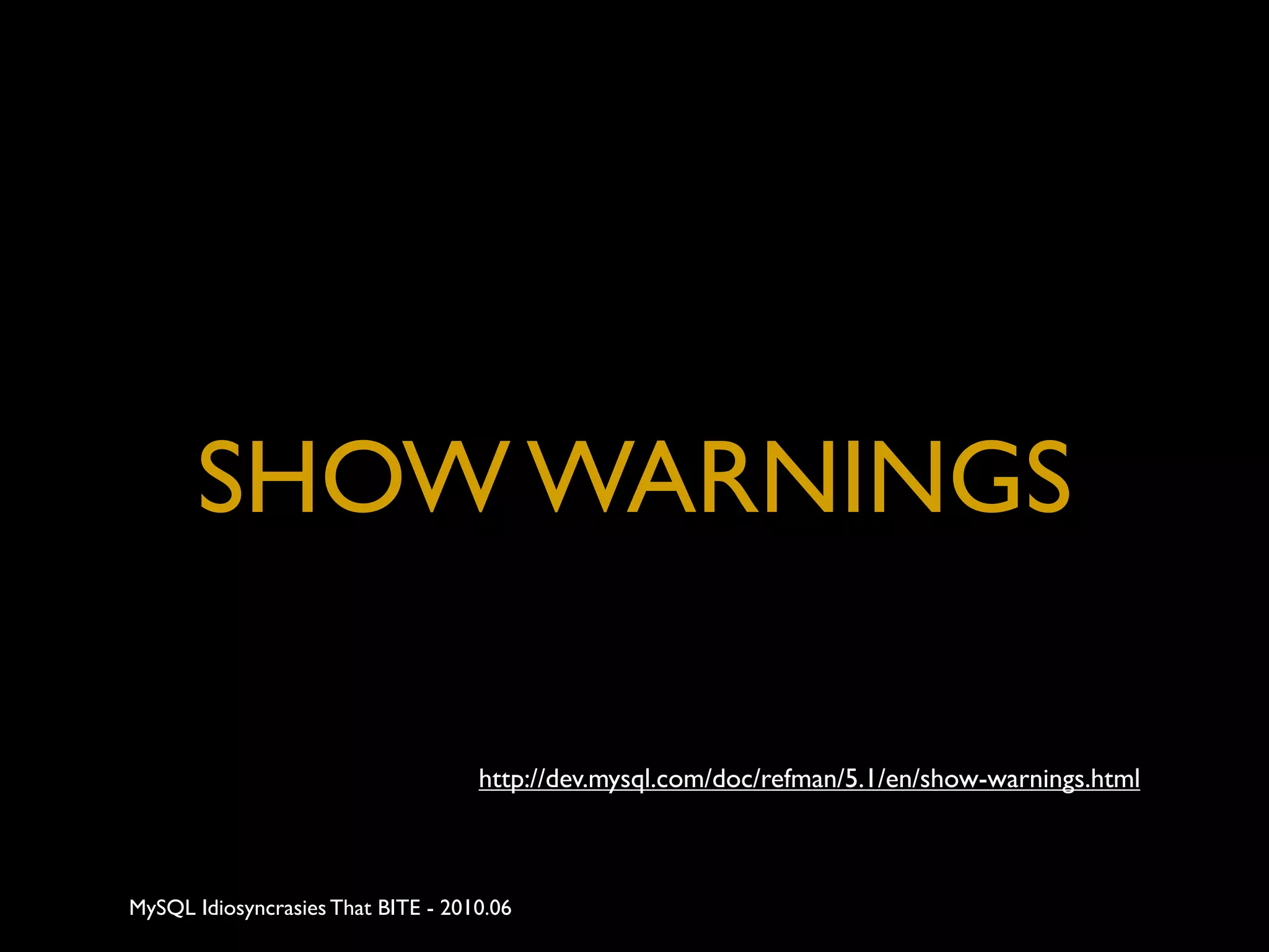 SHOW WARNINGS

                                    http://dev.mysql.com/doc/refman/5.1/en/show-warnings.html



MySQL Idiosyncrasies That BITE - 2010.06
 