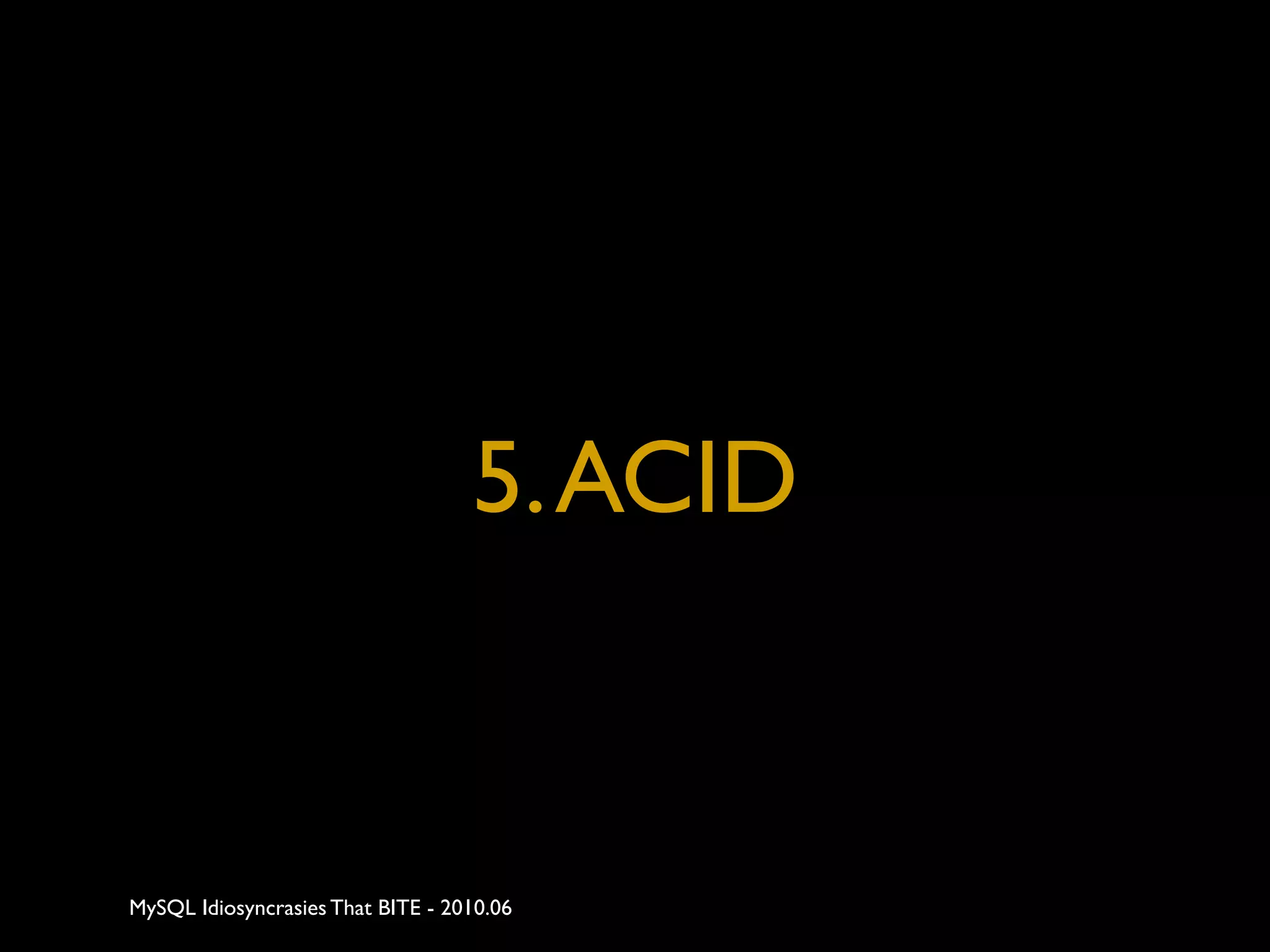5. ACID


MySQL Idiosyncrasies That BITE - 2010.06
 