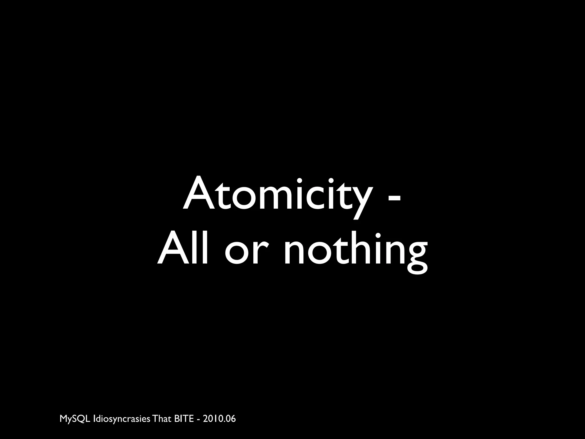 Atomicity -
                      All or nothing


MySQL Idiosyncrasies That BITE - 2010.06
 