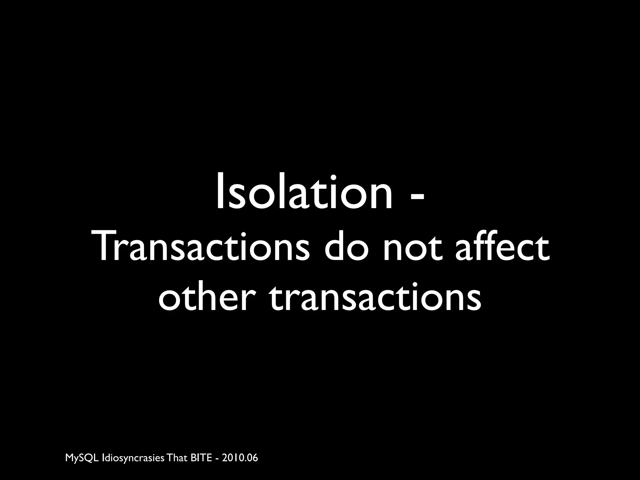 Isolation -
     Transactions do not affect
        other transactions


MySQL Idiosyncrasies That BITE - 2010.06
 