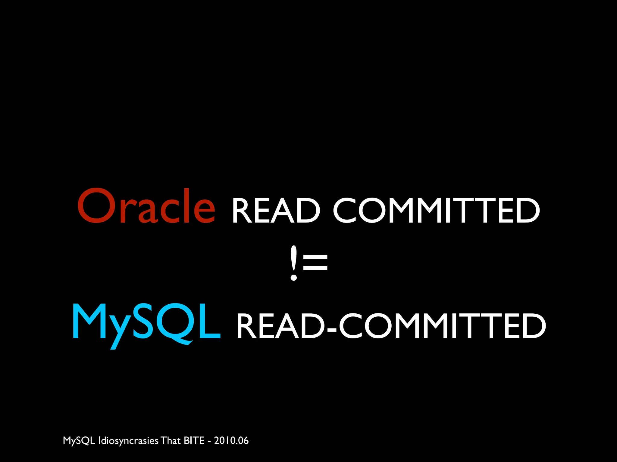 Oracle READ COMMITTED
           !=
 MySQL READ-COMMITTED

MySQL Idiosyncrasies That BITE - 2010.06
 