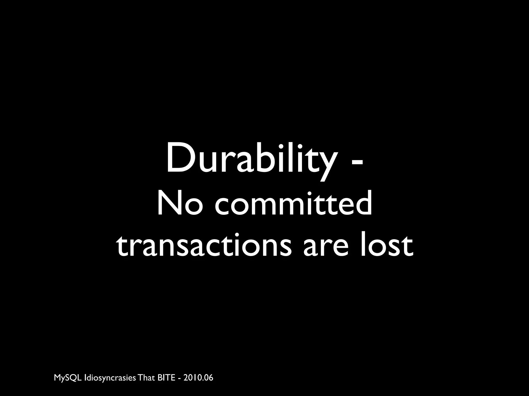 Durability -
                  No committed
               transactions are lost


MySQL Idiosyncrasies That BITE - 2010.06
 
