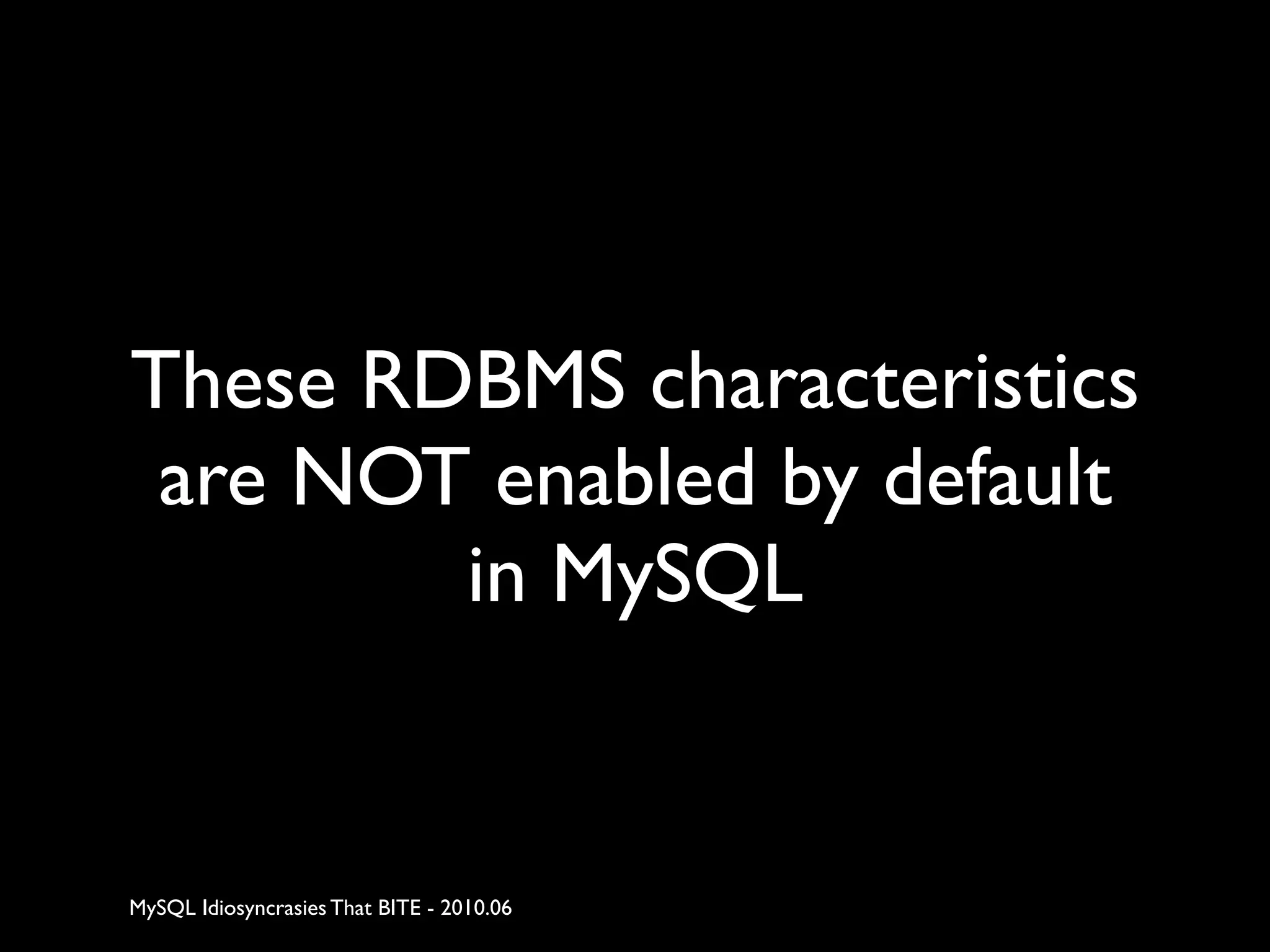 These RDBMS characteristics
 are NOT enabled by default
        in MySQL


MySQL Idiosyncrasies That BITE - 2010.06
 