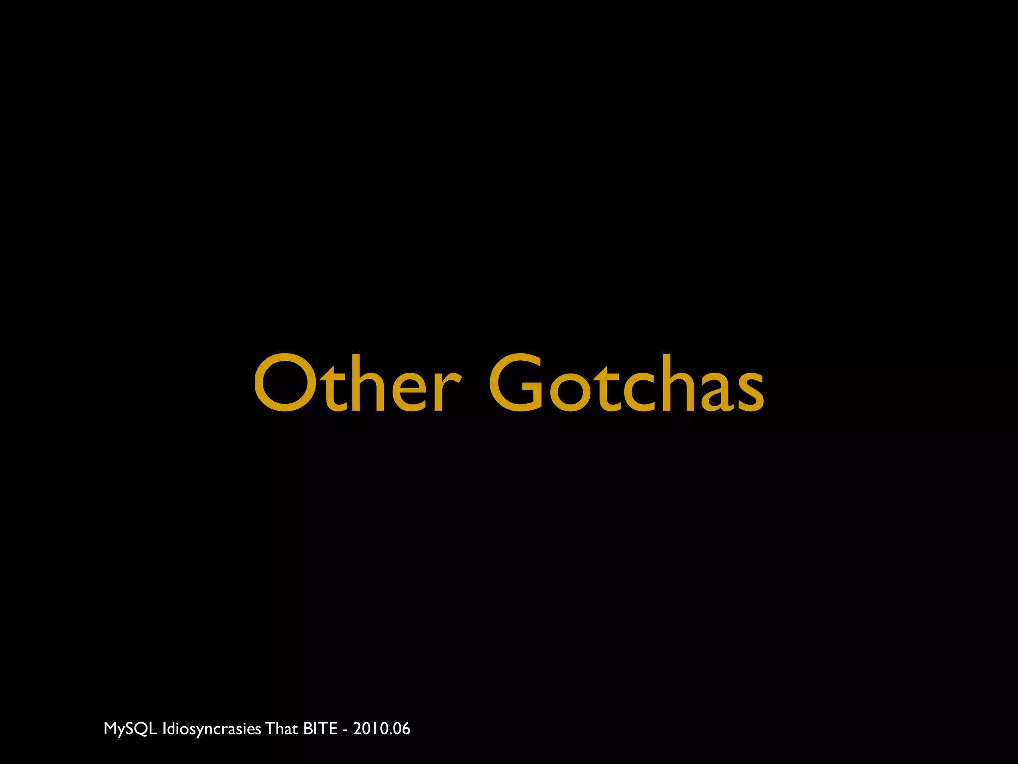 Other Gotchas


MySQL Idiosyncrasies That BITE - 2010.06
 