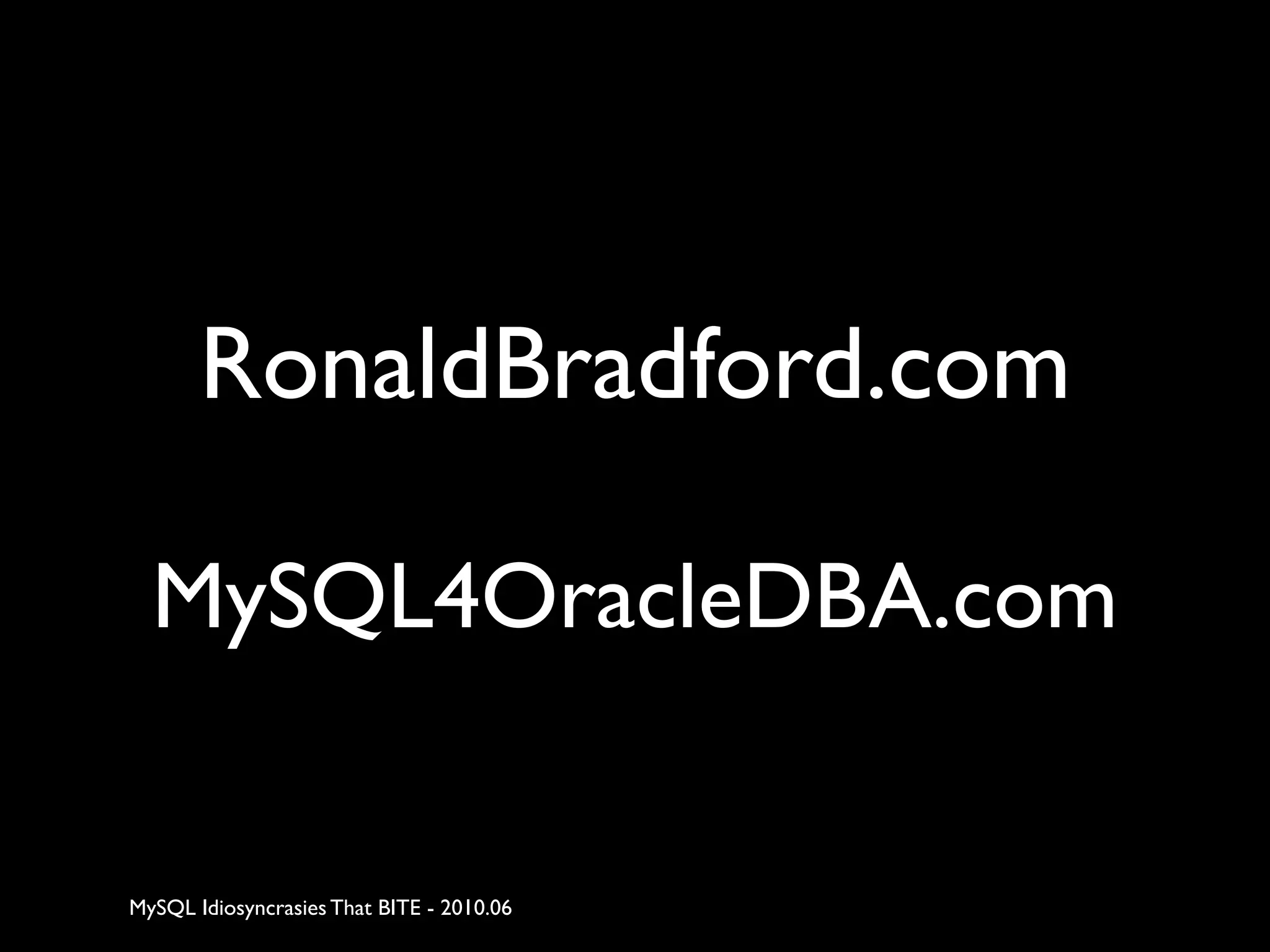 RonaldBradford.com

  MySQL4OracleDBA.com


MySQL Idiosyncrasies That BITE - 2010.06
 
