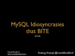 Title




    MySQL Idiosyncrasies
        that BITE
                                   2010.06




Ronald Bradford
http://ronaldbradford.com2010.06
MySQL Idiosyncrasies That BITE -      #odtug #mysql @ronaldbradford
 