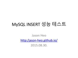 MySQL INSERT 성능 테스트
Jason Heo
http:/jason-heo.github.io/
2015.08.30.
 