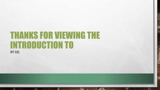 THANKS FOR VIEWING THE
INTRODUCTION TO
MY SQL
 